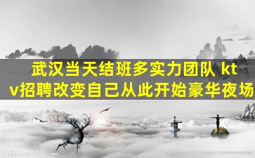 武汉当天结班多实力团队 ktv招聘改变自己从此开始豪华夜场